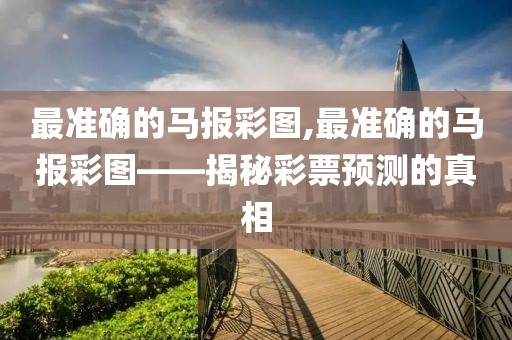 最准确的马报彩图,最准确的马报彩图——揭秘彩票预测的真相