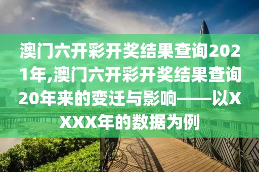 澳门六开彩开奖结果查询2021年,澳门六开彩开奖结果查询20年来的变迁与影响——以XXXX年的数据为例