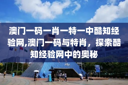澳门一码一肖一特一中酷知经验网,澳门一码与特肖，探索酷知经验网中的奥秘