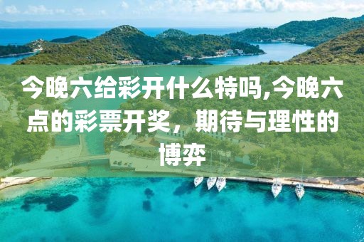 今晚六给彩开什么特吗,今晚六点的彩票开奖，期待与理性的博弈