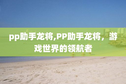 pp助手龙将,PP助手龙将，游戏世界的领航者