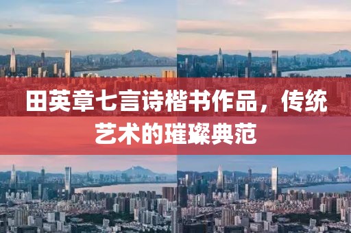 田英章七言诗楷书作品，传统艺术的璀璨典范