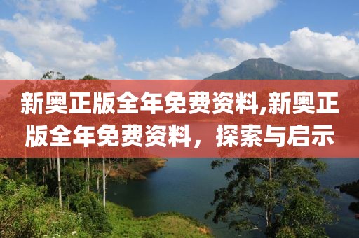 新奥正版全年免费资料,新奥正版全年免费资料，探索与启示