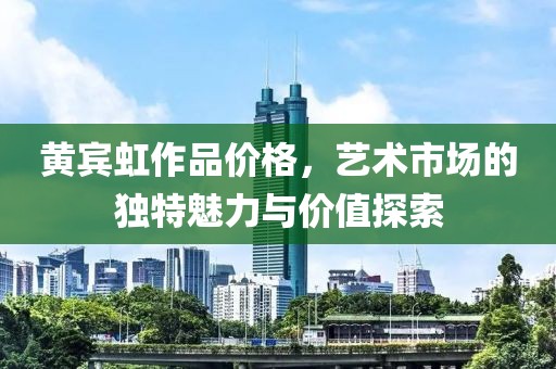 黄宾虹作品价格，艺术市场的独特魅力与价值探索