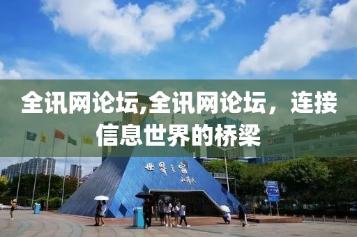 全讯网论坛,全讯网论坛，连接信息世界的桥梁