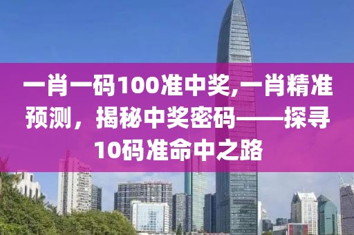 一肖一码100准中奖,一肖精准预测，揭秘中奖密码——探寻10码准命中之路