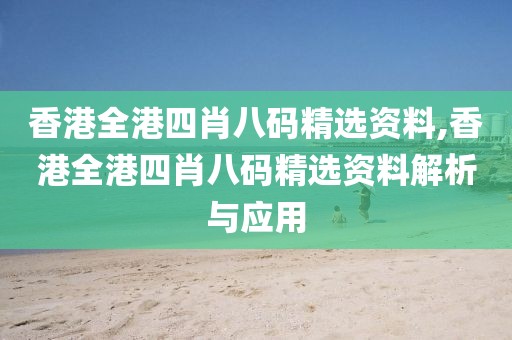 香港全港四肖八码精选资料,香港全港四肖八码精选资料解析与应用