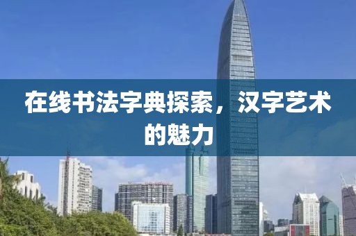 在线书法字典探索，汉字艺术的魅力
