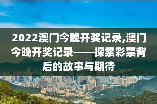 2022澳门今晚开奖记录,澳门今晚开奖记录——探索彩票背后的故事与期待