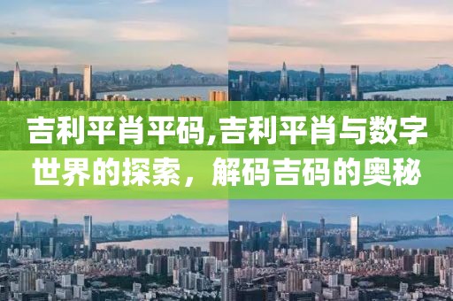 吉利平肖平码,吉利平肖与数字世界的探索，解码吉码的奥秘