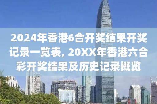 2024年香港6合开奖结果开奖记录一览表, 20XX年香港六合彩开奖结果及历史记录概览