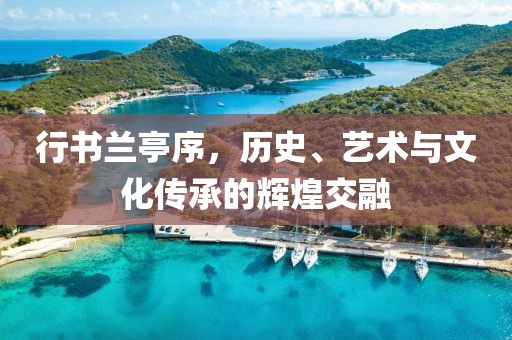 行书兰亭序，历史、艺术与文化传承的辉煌交融