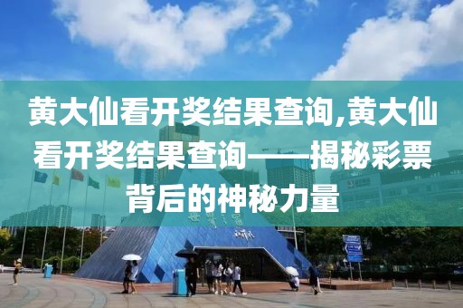 黄大仙看开奖结果查询,黄大仙看开奖结果查询——揭秘彩票背后的神秘力量