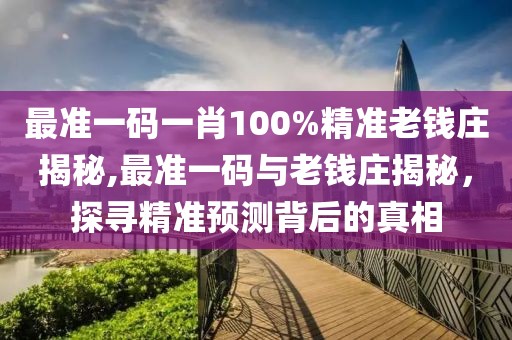 最准一码一肖100%精准老钱庄揭秘,最准一码与老钱庄揭秘，探寻精准预测背后的真相
