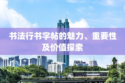 书法行书字帖的魅力、重要性及价值探索