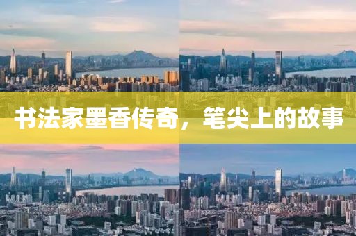 书法家墨香传奇，笔尖上的故事