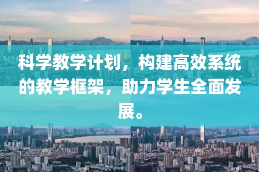 科学教学计划，构建高效系统的教学框架，助力学生全面发展。