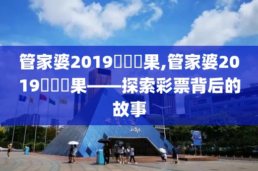 管家婆2019開獎結果,管家婆2019開獎結果——探索彩票背后的故事