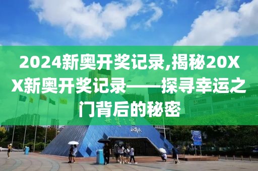 2024新奥开奖记录,揭秘20XX新奥开奖记录——探寻幸运之门背后的秘密
