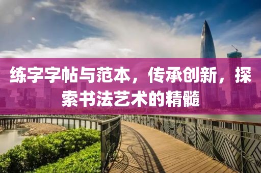 练字字帖与范本，传承创新，探索书法艺术的精髓