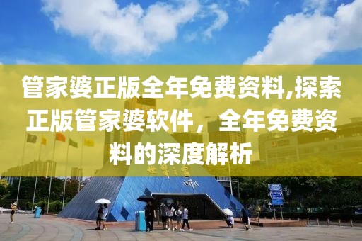 管家婆正版全年免费资料,探索正版管家婆软件，全年免费资料的深度解析
