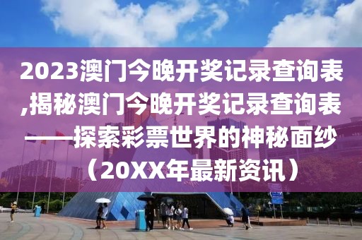 2023澳门今晚开奖记录查询表,揭秘澳门今晚开奖记录查询表——探索彩票世界的神秘面纱（20XX年最新资讯）