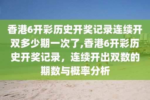 香港6开彩历史开奖记录连续开双多少期一次了,香港6开彩历史开奖记录，连续开出双数的期数与概率分析