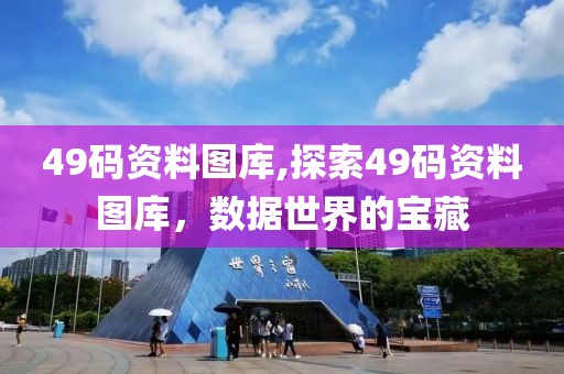49码资料图库,探索49码资料图库，数据世界的宝藏