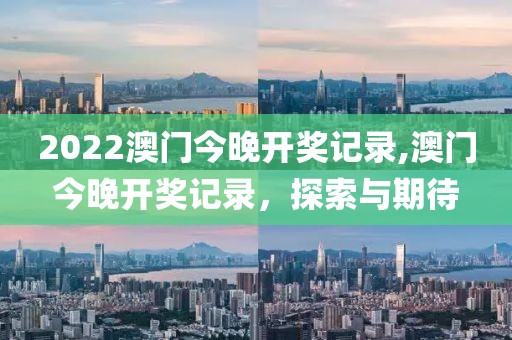 2022澳门今晚开奖记录,澳门今晚开奖记录，探索与期待