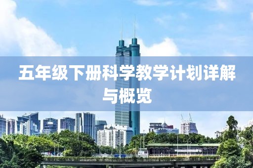 五年级下册科学教学计划详解与概览