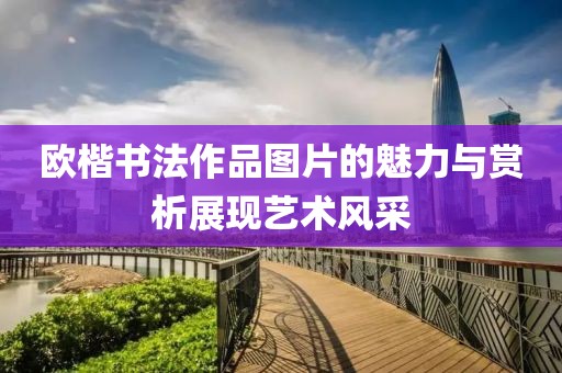 欧楷书法作品图片的魅力与赏析展现艺术风采