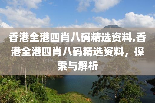 香港全港四肖八码精选资料,香港全港四肖八码精选资料，探索与解析