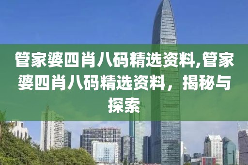 管家婆四肖八码精选资料,管家婆四肖八码精选资料，揭秘与探索