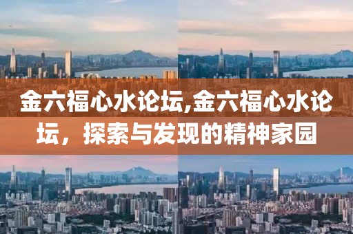 金六福心水论坛,金六福心水论坛，探索与发现的精神家园