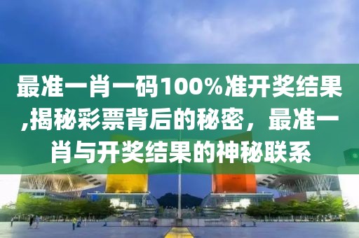 最准一肖一码100%准开奖结果,揭秘彩票背后的秘密，最准一肖与开奖结果的神秘联系