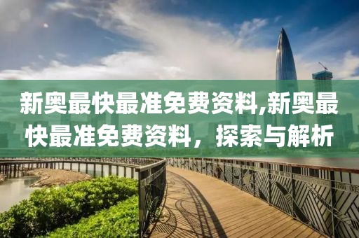 新奥最快最准免费资料,新奥最快最准免费资料，探索与解析