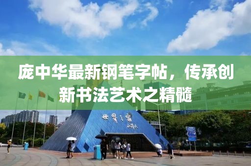 庞中华最新钢笔字帖，传承创新书法艺术之精髓