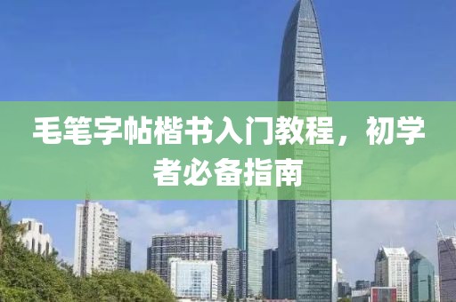 毛笔字帖楷书入门教程，初学者必备指南