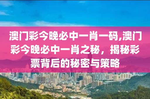澳门彩今晚必中一肖一码,澳门彩今晚必中一肖之秘，揭秘彩票背后的秘密与策略