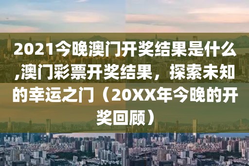 2021今晚澳门开奖结果是什么,澳门彩票开奖结果，探索未知的幸运之门（20XX年今晚的开奖回顾）