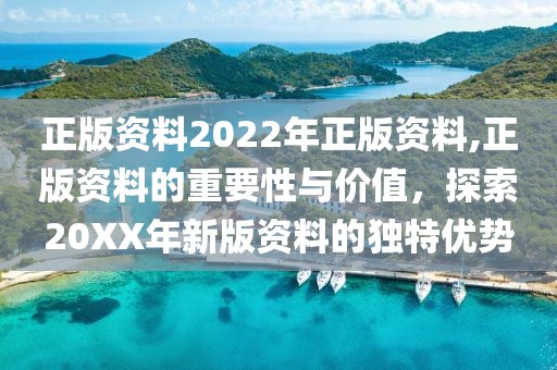 正版资料2022年正版资料,正版资料的重要性与价值，探索20XX年新版资料的独特优势