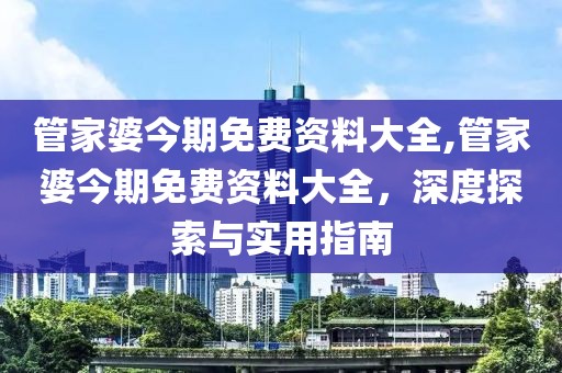 管家婆今期免费资料大全,管家婆今期免费资料大全，深度探索与实用指南