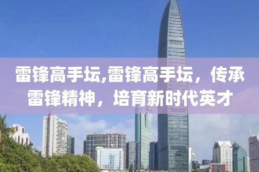 雷锋高手坛,雷锋高手坛，传承雷锋精神，培育新时代英才