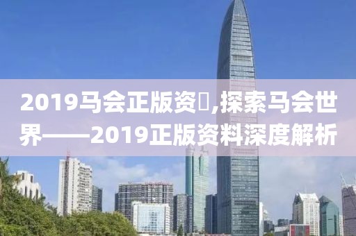 2019马会正版资枓,探索马会世界——2019正版资料深度解析
