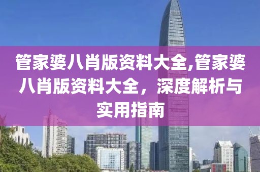 管家婆八肖版资料大全,管家婆八肖版资料大全，深度解析与实用指南