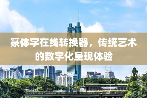 篆体字在线转换器，传统艺术的数字化呈现体验