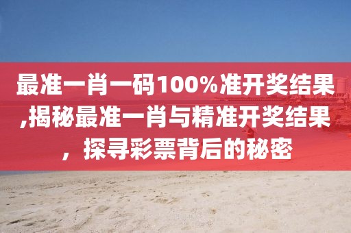 最准一肖一码100%准开奖结果,揭秘最准一肖与精准开奖结果，探寻彩票背后的秘密