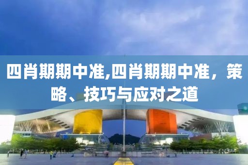 四肖期期中准,四肖期期中准，策略、技巧与应对之道
