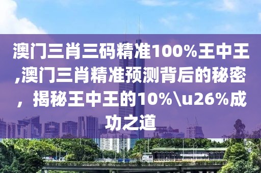 澳门三肖三码精准100%王中王,澳门三肖精准预测背后的秘密，揭秘王中王的10%\u26%成功之道