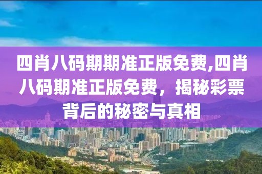 四肖八码期期准正版免费,四肖八码期准正版免费，揭秘彩票背后的秘密与真相